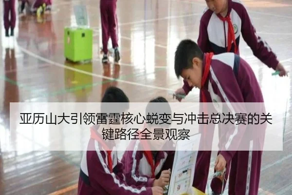 亚历山大引领雷霆核心蜕变与冲击总决赛的关键路径全景观察
